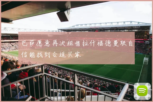 巴萨愿意再次租借拉什福德曼联自信能找到合适买家