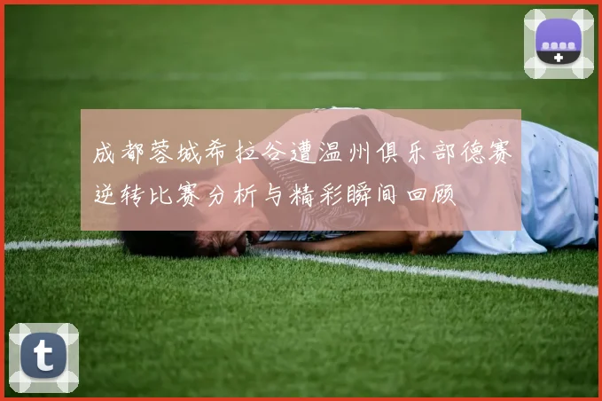 成都蓉城希拉谷遭温州俱乐部德赛逆转比赛分析与精彩瞬间回顾