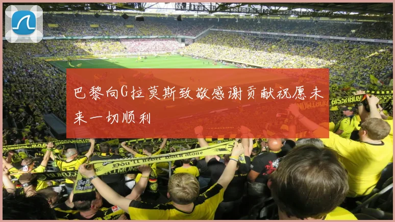 巴黎向G拉莫斯致敬感谢贡献祝愿未来一切顺利