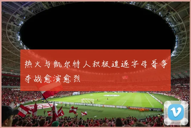 热火与凯尔特人积极追逐字母哥争夺战愈演愈烈