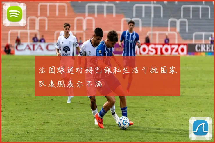 法国球迷对姆巴佩私生活干扰国家队表现表示不满