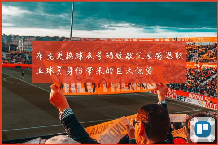 布克更换球衣号码致敬父亲感恩职业球员身份带来的巨大优势